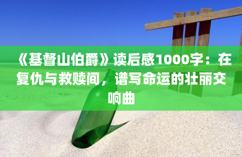 《基督山伯爵》<a href=https://www.baixuetang.com target=_blank class=infotextkey>读后感</a>1000字：在复仇与救赎间，谱写命运的壮丽交响曲