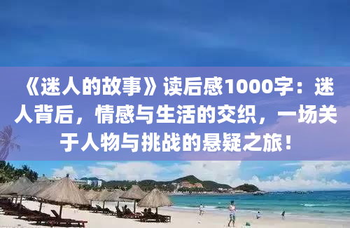 《迷人的故事》读后感1000字：迷人背后，情感与生活的交织，一场关于人物与挑战的悬疑之旅！