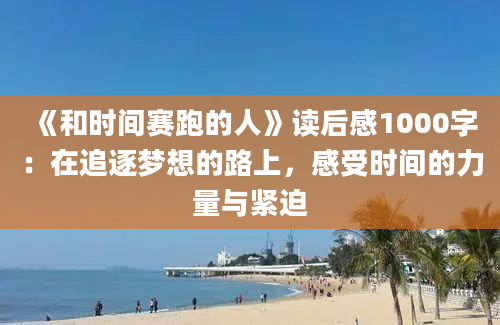 《和时间赛跑的人》读后感1000字：在追逐梦想的路上，感受时间的力量与紧迫