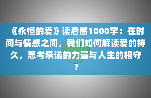 《永恒的爱》读后感1000字：在时间与情感之间，我们如何解读爱的持久，思考承诺的力量与人生的相守？