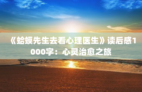 《蛤蟆先生去看心理医生》读后感1000字：心灵治愈之旅