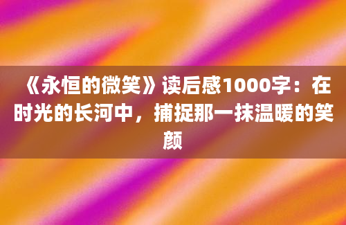 《永恒的微笑》读后感1000字：在时光的长河中，捕捉那一抹温暖的笑颜