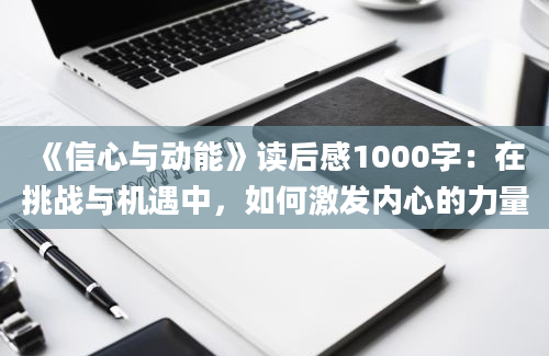 《信心与动能》读后感1000字：在挑战与机遇中，如何激发内心的力量