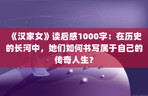 《汉家女》读后感1000字：在历史的长河中，她们如何书写属于自己的传奇人生？