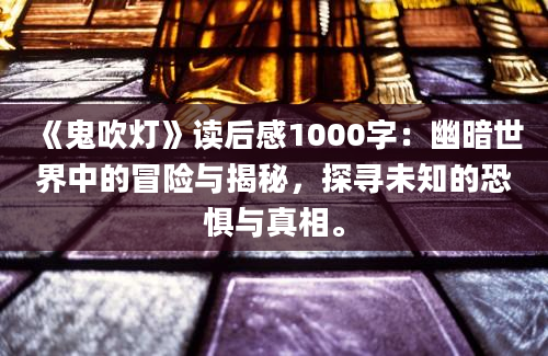 《鬼吹灯》读后感1000字：幽暗世界中的冒险与揭秘，探寻未知的恐惧与真相。