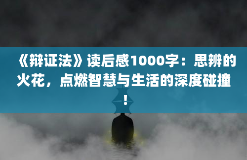 《辩证法》读后感1000字：思辨的火花，点燃智慧与生活的深度碰撞！