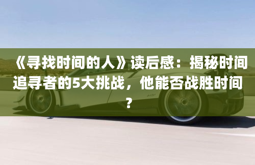 《寻找时间的人》读后感：揭秘时间追寻者的5大挑战，他能否战胜时间？