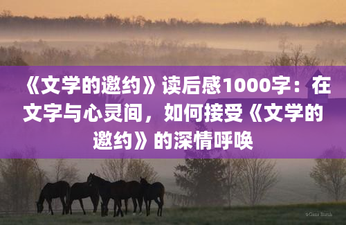 《文学的邀约》读后感1000字：在文字与心灵间，如何接受《文学的邀约》的深情呼唤