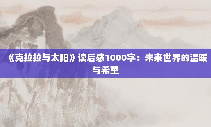 《克拉拉与太阳》读后感1000字：未来世界的温暖与希望