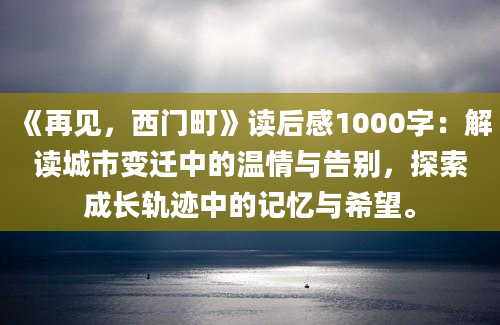 《再见，西门町》读后感1000字：解读城市变迁中的温情与告别，探索成长轨迹中的记忆与希望。