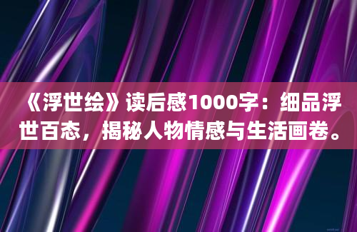 《浮世绘》读后感1000字：细品浮世百态，揭秘人物情感与生活画卷。