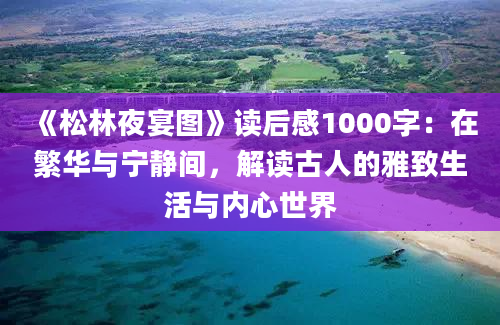 《松林夜宴图》读后感1000字：在繁华与宁静间，解读古人的雅致生活与内心世界