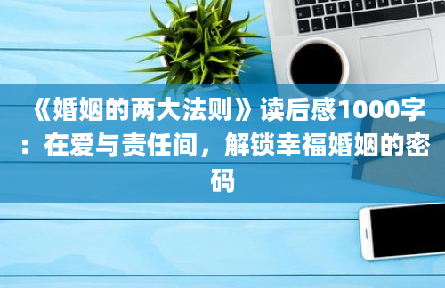 《婚姻的两大法则》读后感1000字：在爱与责任间，解锁幸福婚姻的密码