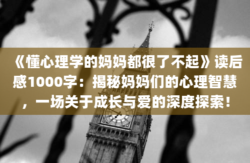 《懂心理学的妈妈都很了不起》读后感1000字：揭秘妈妈们的心理智慧，一场关于成长与爱的深度探索！