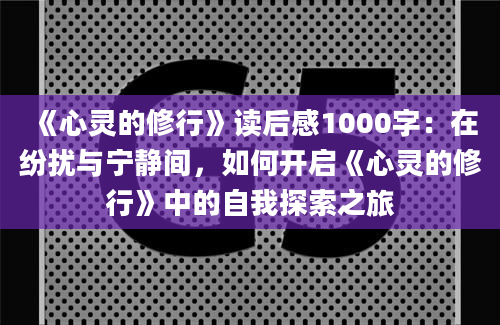 《心灵的修行》读后感1000字：在纷扰与宁静间，如何开启《心灵的修行》中的自我探索之旅