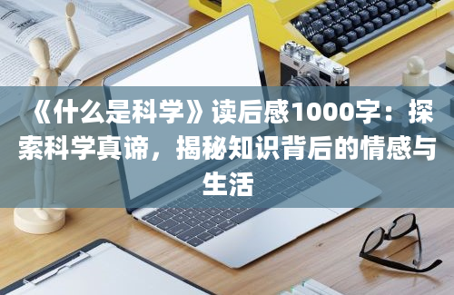 《什么是科学》<a href=https://www.baixuetang.com target=_blank class=infotextkey>读后感</a>1000字：探索科学真谛，揭秘知识背后的情感与生活