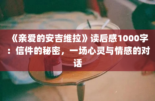 《亲爱的安吉维拉》读后感1000字：信件的秘密，一场心灵与情感的对话