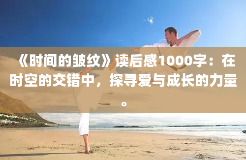 《时间的皱纹》读后感1000字：在时空的交错中，探寻爱与成长的力量。