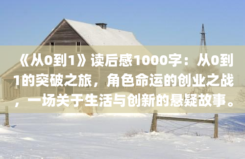 《从0到1》读后感1000字：从0到1的突破之旅，角色命运的创业之战，一场关于生活与创新的悬疑故事。