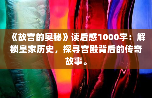 《故宫的奥秘》读后感1000字：解锁皇家历史，探寻宫殿背后的传奇故事。