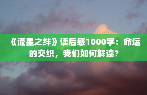 《流星之绊》读后感1000字：命运的交织，我们如何解读？