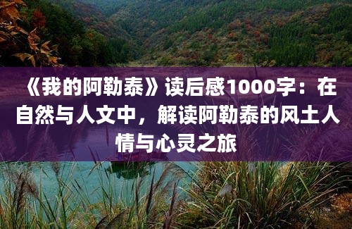 《我的阿勒泰》读后感1000字：在自然与人文中，解读阿勒泰的风土人情与心灵之旅