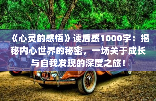 《心灵的感悟》<a href=https://www.baixuetang.com target=_blank class=infotextkey>读后感</a>1000字：揭秘内心世界的秘密，一场关于成长与自我发现的深度之旅！