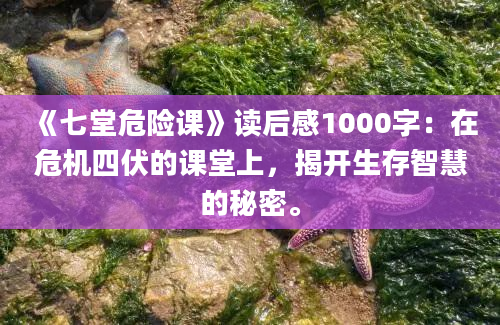 《七堂危险课》读后感1000字：在危机四伏的课堂上，揭开生存智慧的秘密。