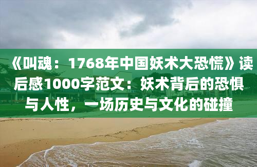 《叫魂：1768年中国妖术大恐慌》读后感1000字范文：妖术背后的恐惧与人性，一场历史与文化的碰撞