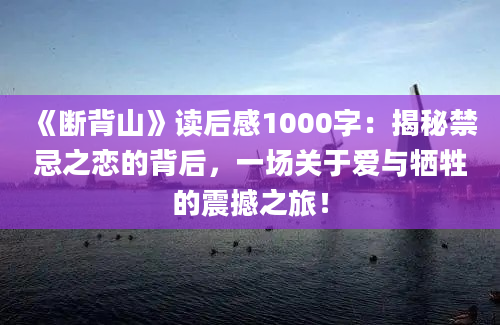 《断背山》读后感1000字：揭秘禁忌之恋的背后，一场关于爱与牺牲的震撼之旅！