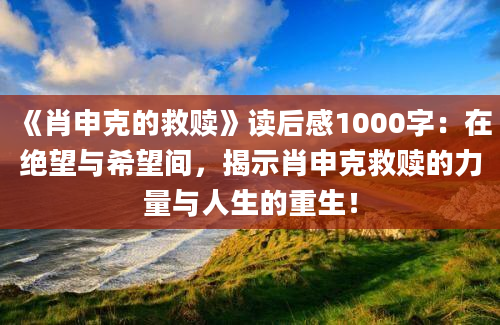 《肖申克的救赎》<a href=https://www.baixuetang.com target=_blank class=infotextkey>读后感</a>1000字：在绝望与希望间，揭示肖申克救赎的力量与人生的重生！