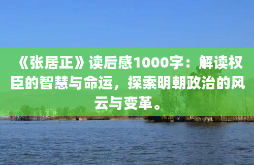 《张居正》读后感1000字：解读权臣的智慧与命运，探索明朝政治的风云与变革。