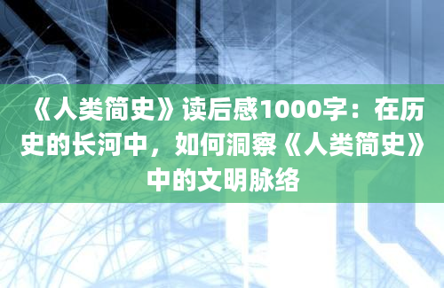 《人类简史》读后感1000字：在历史的长河中，如何洞察《人类简史》中的文明脉络