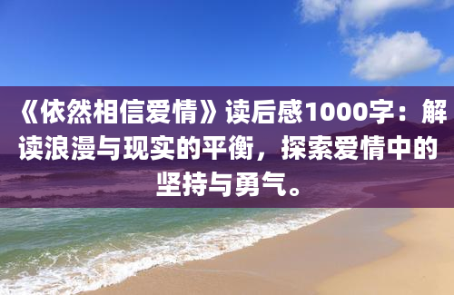 《依然相信爱情》读后感1000字：解读浪漫与现实的平衡，探索爱情中的坚持与勇气。