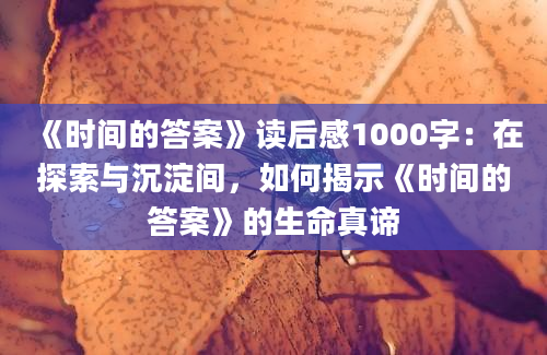 《时间的答案》读后感1000字：在探索与沉淀间，如何揭示《时间的答案》的生命真谛