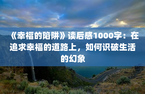 《幸福的陷阱》读后感1000字：在追求幸福的道路上，如何识破生活的幻象