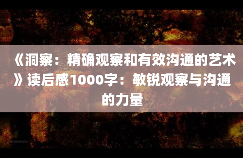 《洞察：精确观察和有效沟通的艺术》读后感1000字：敏锐观察与沟通的力量