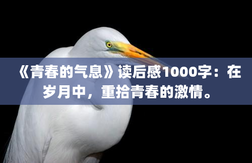 《青春的气息》读后感1000字：在岁月中，重拾青春的激情。