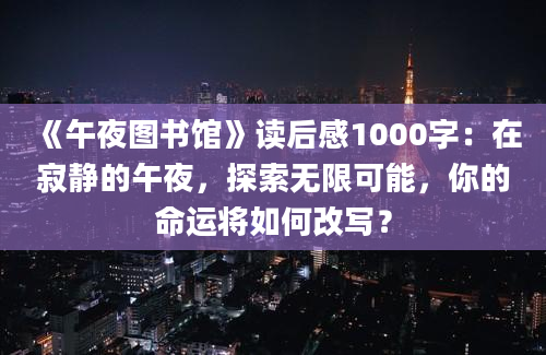 《午夜图书馆》读后感1000字：在寂静的午夜，探索无限可能，你的命运将如何改写？