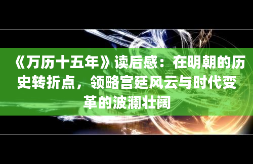 《万历十五年》读后感：在明朝的历史转折点，领略宫廷风云与时代变革的波澜壮阔