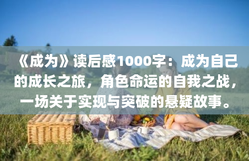 《成为》<a href=https://www.baixuetang.com target=_blank class=infotextkey>读后感</a>1000字：成为自己的成长之旅，角色命运的自我之战，一场关于实现与突破的悬疑故事。