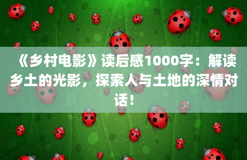 《乡村电影》读后感1000字：解读乡土的光影，探索人与土地的深情对话！