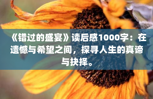 《错过的盛宴》读后感1000字：在遗憾与希望之间，探寻人生的真谛与抉择。