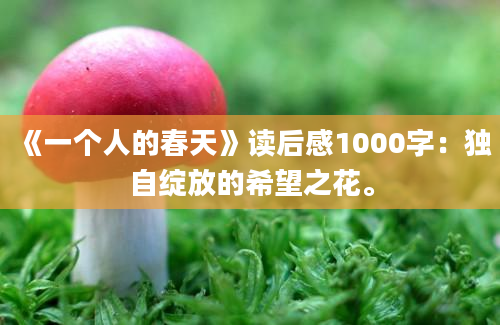 《一个人的春天》读后感1000字：独自绽放的希望之花。