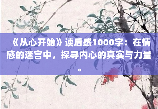 《从心开始》读后感1000字：在情感的迷宫中，探寻内心的真实与力量。