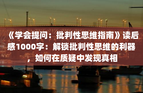 《学会提问：批判性思维指南》读后感1000字：解锁批判性思维的利器，如何在质疑中发现真相