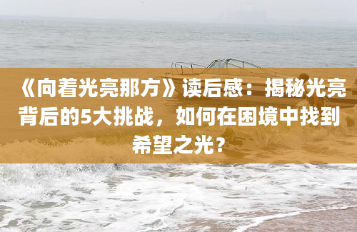 《向着光亮那方》读后感：揭秘光亮背后的5大挑战，如何在困境中找到希望之光？