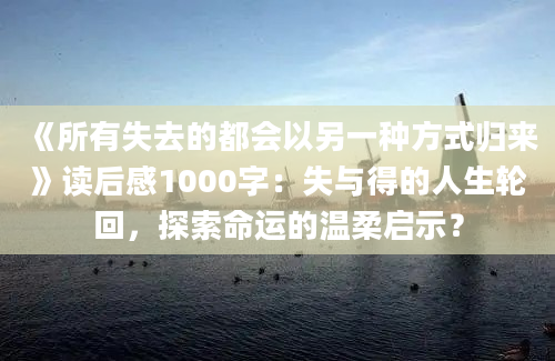 《所有失去的都会以另一种方式归来》读后感1000字：失与得的人生轮回，探索命运的温柔启示？