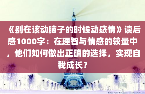 《别在该动脑子的时候动感情》读后感1000字：在理智与情感的较量中，他们如何做出正确的选择，实现自我成长？