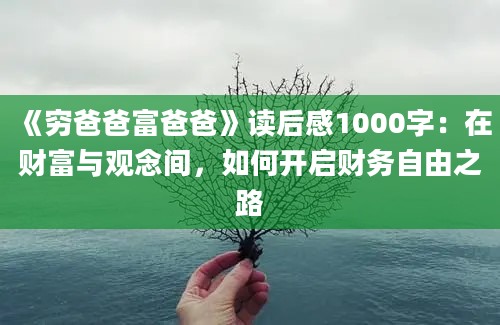 《穷爸爸富爸爸》<a href=https://www.baixuetang.com target=_blank class=infotextkey>读后感</a>1000字：在财富与观念间，如何开启财务自由之路